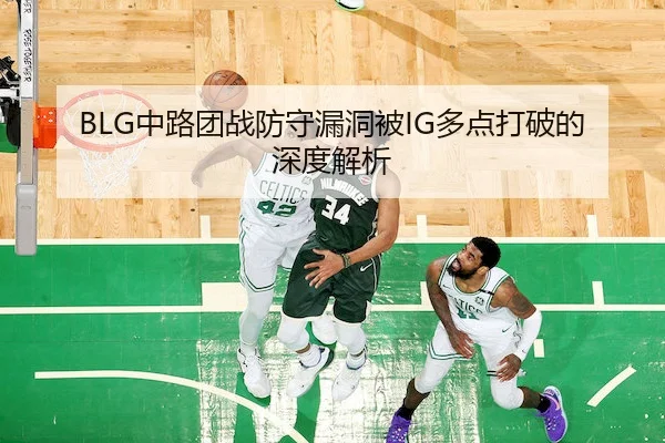BLG中路团战防守漏洞被IG多点打破的深度解析